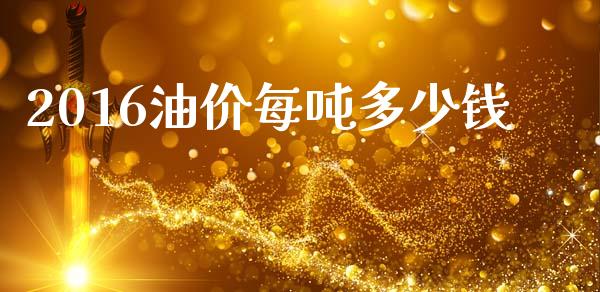 2016油价每吨多少钱_https://www.gongyisiwang.com_道指_第1张