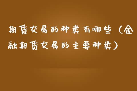 期货交易的种类有哪些（金融期货交易的主要种类）_https://www.gongyisiwang.com_道指_第1张