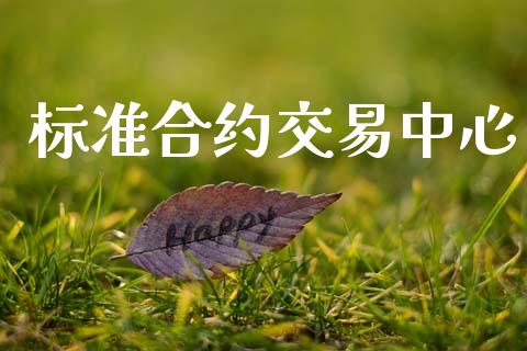 标准合约交易中心_https://www.gongyisiwang.com_焦炭期货手续费_第1张