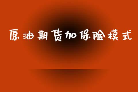 原油期货加保险模式_https://www.gongyisiwang.com_恒指期货_第1张