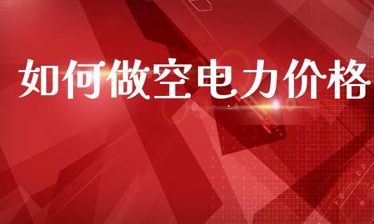 如何做空电力价格_https://www.gongyisiwang.com_恒指期货_第1张