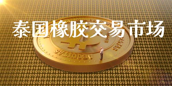 泰国橡胶交易市场_https://www.gongyisiwang.com_恒指期货_第1张