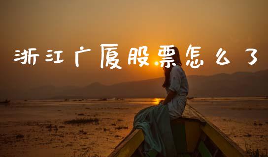 浙江广厦股票怎么了_https://www.gongyisiwang.com_股指期货交易手续费_第1张