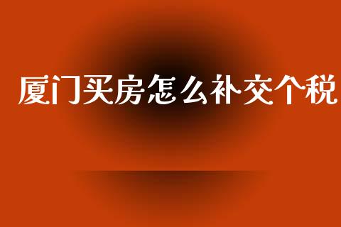 厦门买房怎么补交个税_https://www.gongyisiwang.com_广发期货手续费_第1张