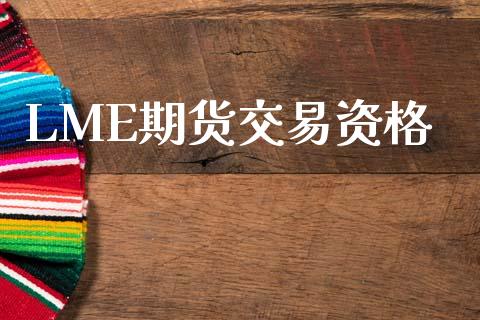 LME期货交易资格_https://www.gongyisiwang.com_原油期货_第1张