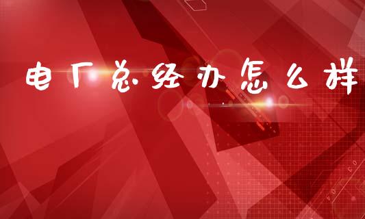 电厂总经办怎么样_https://www.gongyisiwang.com_广发期货手续费_第1张