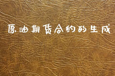 原油期货合约的生成_https://www.gongyisiwang.com_广发期货手续费_第1张