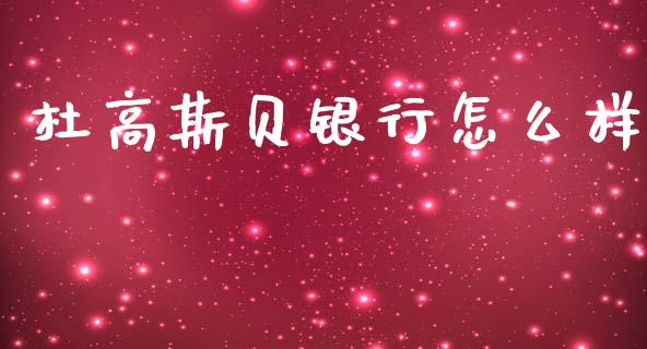 杜高斯贝银行怎么样_https://www.gongyisiwang.com_广发期货手续费_第1张