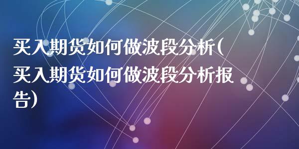 买入期货如何做波段分析(买入期货如何做波段分析报告)_https://www.gongyisiwang.com_股指期货交易手续费_第1张