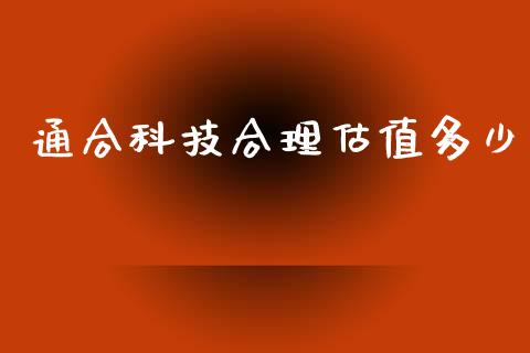 通合科技合理估值多少_https://www.gongyisiwang.com_股指期货交易手续费_第1张