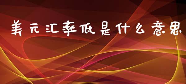 美元汇率低是什么意思_https://www.gongyisiwang.com_恒指期货_第1张