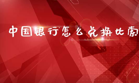 中国银行怎么兑换比索_https://www.gongyisiwang.com_原油期货_第1张