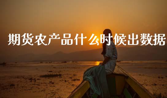 期货农产品什么时候出数据_https://www.gongyisiwang.com_股指期货交易手续费_第1张