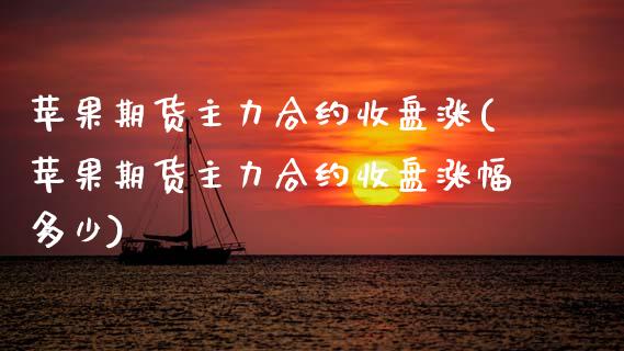 苹果期货主力合约收盘涨(苹果期货主力合约收盘涨幅多少)_https://www.gongyisiwang.com_期货公司手续费排名_第1张