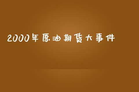 2000年原油期货大事件_https://www.gongyisiwang.com_恒指期货_第1张