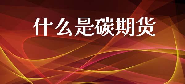 什么是碳期货_https://www.gongyisiwang.com_原油期货_第1张