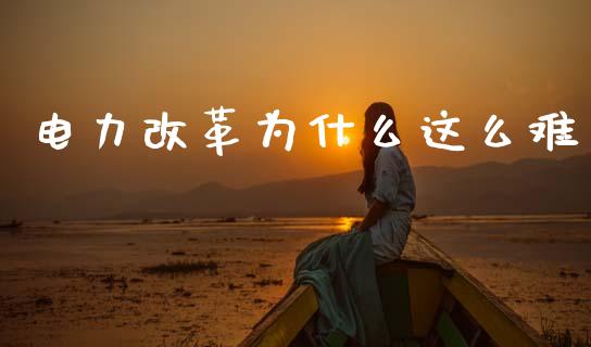 电力改革为什么这么难_https://www.gongyisiwang.com_股指期货_第1张