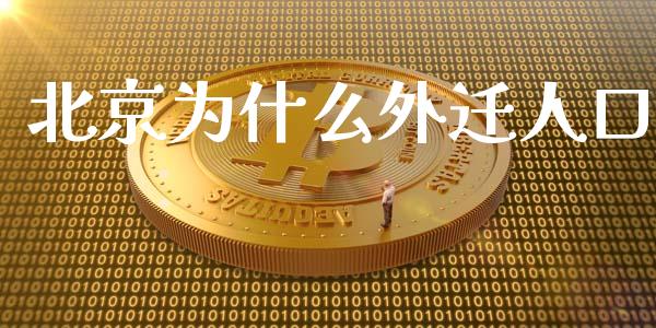 北京为什么外迁人口_https://www.gongyisiwang.com_股指期货_第1张