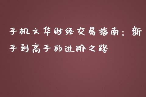 手机文华财经交易指南：新手到高手的进阶之路_https://www.gongyisiwang.com_广发期货手续费_第1张