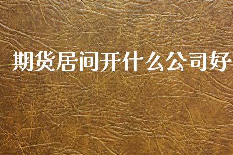 期货居间开什么公司好_https://www.gongyisiwang.com_股指期货交易手续费_第1张
