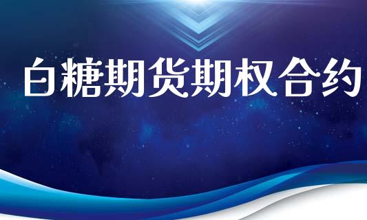 白糖期货期权合约_https://www.gongyisiwang.com_股指期货交易手续费_第1张