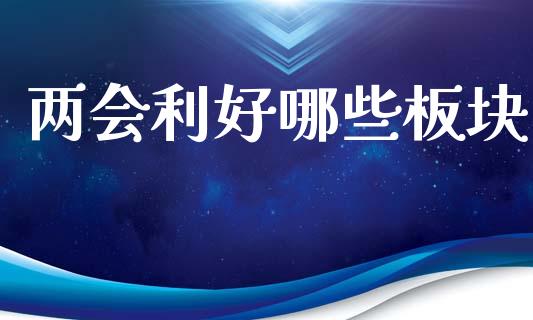 两会利好哪些板块_https://www.gongyisiwang.com_股指期货_第1张