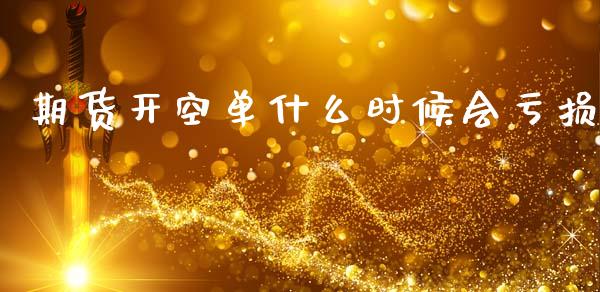 期货开空单什么时候会亏损_https://www.gongyisiwang.com_焦炭期货手续费_第1张
