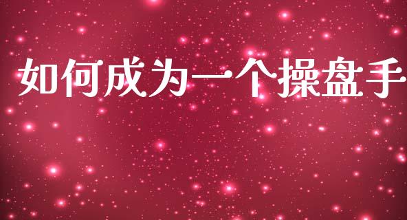 如何成为一个操盘手_https://www.gongyisiwang.com_焦炭期货手续费_第1张