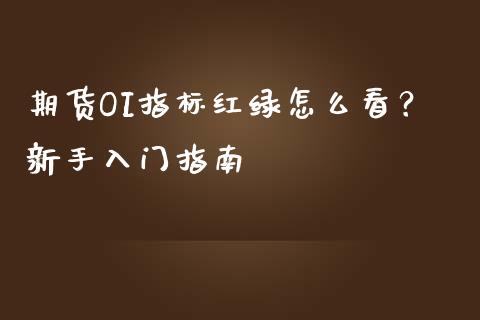期货OI指标红绿怎么看？新手入门指南_https://www.gongyisiwang.com_恒指期货_第1张