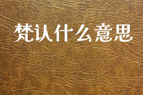 梵认什么意思_https://www.gongyisiwang.com_股指期货交易手续费_第1张