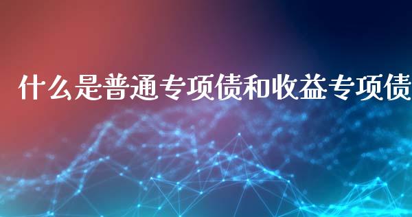 什么是普通专项债和收益专项债_https://www.gongyisiwang.com_道指_第1张