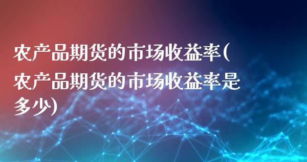 农产品期货的市场收益率(农产品期货的市场收益率是多少)_https://www.gongyisiwang.com_股指期货交易手续费_第1张