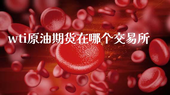 wti原油期货在哪个交易所_https://www.gongyisiwang.com_原油期货_第1张
