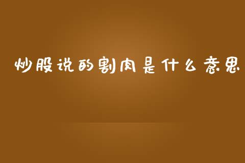 炒股说的割肉是什么意思_https://www.gongyisiwang.com_焦炭期货手续费_第1张