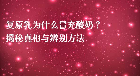 复原乳为什么冒充酸奶？ 揭秘真相与辨别方法_https://www.gongyisiwang.com_道指_第1张