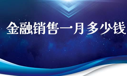 金融销售一月多少钱_https://www.gongyisiwang.com_股指期货_第1张