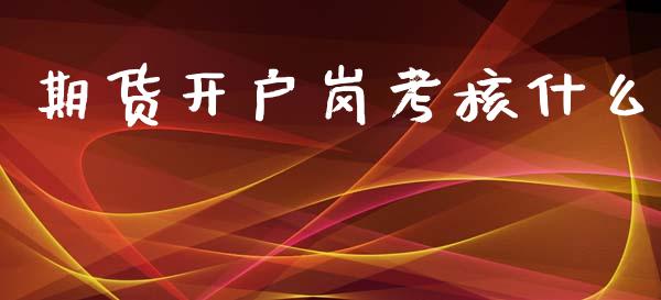 期货开户岗考核什么_https://www.gongyisiwang.com_股指期货_第1张