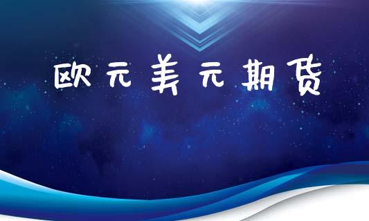 欧元美元期货_https://www.gongyisiwang.com_广发期货手续费_第1张