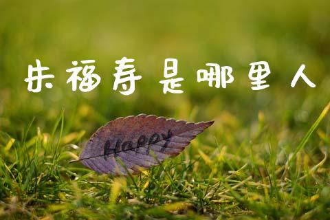 朱福寿是哪里人_https://www.gongyisiwang.com_恒指期货_第1张