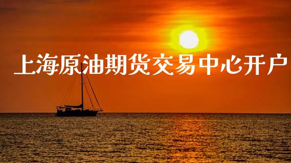 上海原油期货交易中心开户_https://www.gongyisiwang.com_股指期货交易手续费_第1张