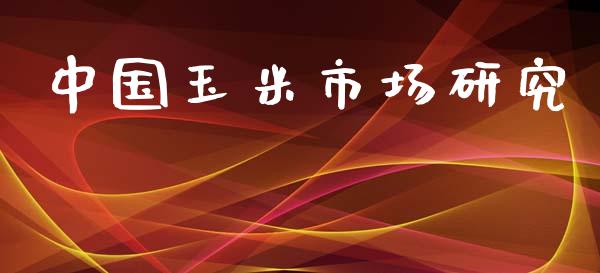 中国玉米市场研究_https://www.gongyisiwang.com_恒指期货_第1张
