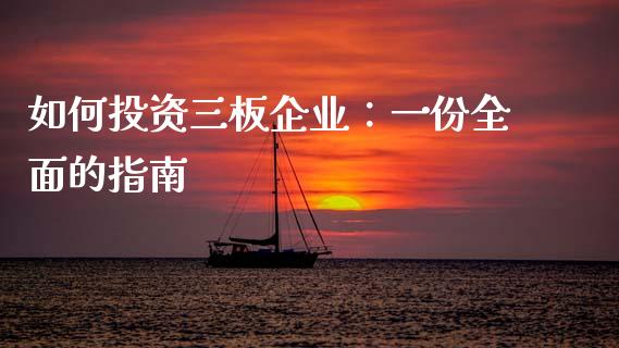 如何投资三板企业:一份全面的指南_期货公司手续费排名_第1张_股指期货交易手续费_广发期货手续费_期货公司手续费排名_焦炭期货手续费 如何投资三板企业:一份全面的指南_https://www.gongyisiwang.com_期货公司手续费排名_第1张