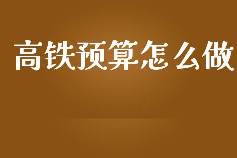 高铁预算怎么做_https://www.gongyisiwang.com_广发期货手续费_第1张