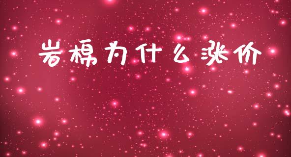 岩棉为什么涨价_https://www.gongyisiwang.com_股指期货交易手续费_第1张