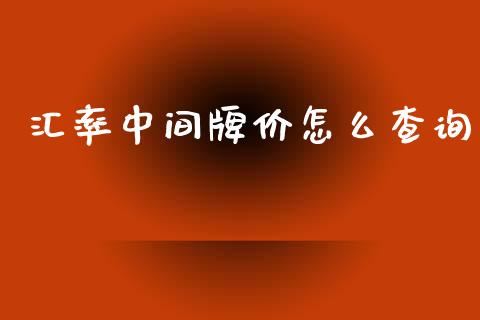 汇率中间牌价怎么查询_https://www.gongyisiwang.com_股指期货_第1张