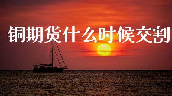 铜期货什么时候交割_https://www.gongyisiwang.com_恒指期货_第1张