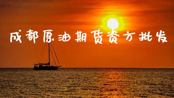 成都原油期货资方批发_https://www.gongyisiwang.com_广发期货手续费_第1张