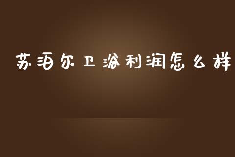 苏泊尔卫浴利润怎么样_https://www.gongyisiwang.com_期货公司手续费排名_第1张