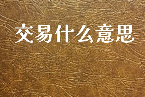 交易什么意思_https://www.gongyisiwang.com_焦炭期货手续费_第1张