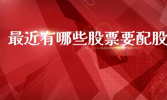 最近有哪些股票要配股_https://www.gongyisiwang.com_道指_第1张